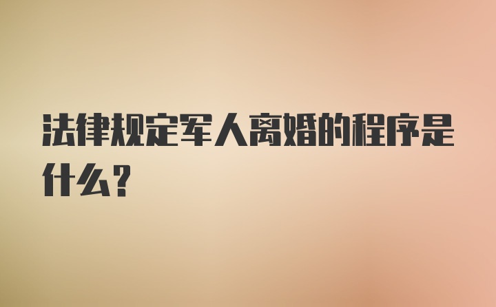 法律规定军人离婚的程序是什么？