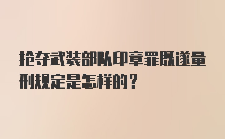 抢夺武装部队印章罪既遂量刑规定是怎样的？