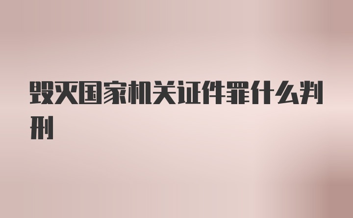 毁灭国家机关证件罪什么判刑