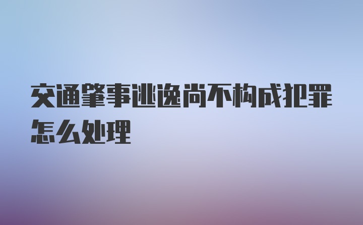 交通肇事逃逸尚不构成犯罪怎么处理