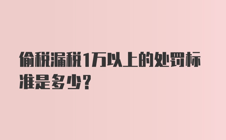 偷税漏税1万以上的处罚标准是多少？