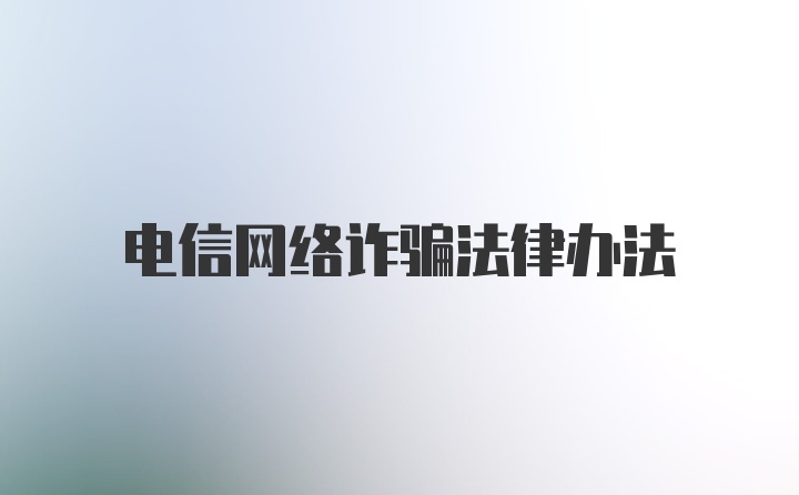 电信网络诈骗法律办法