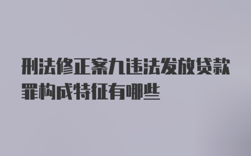 刑法修正案九违法发放贷款罪构成特征有哪些