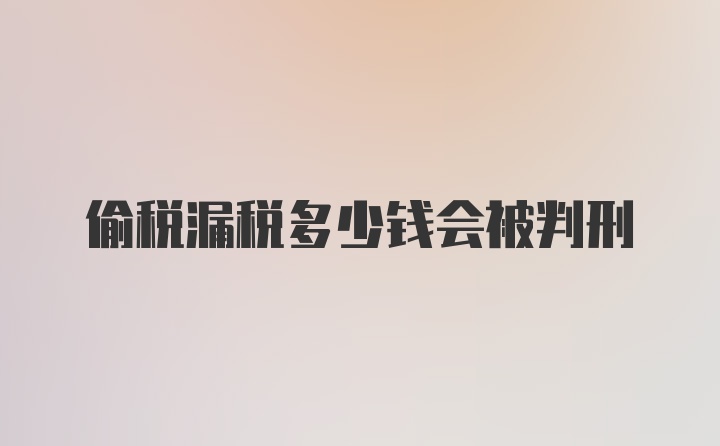 偷税漏税多少钱会被判刑