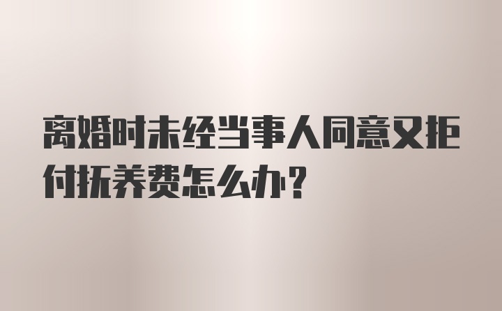 离婚时未经当事人同意又拒付抚养费怎么办?