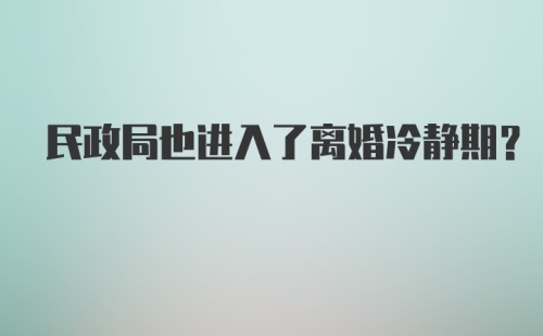 民政局也进入了离婚冷静期?