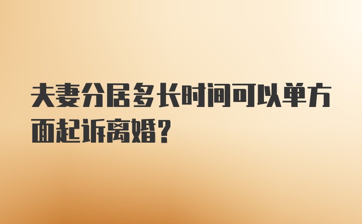 夫妻分居多长时间可以单方面起诉离婚？