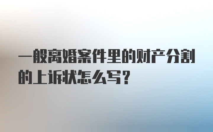 一般离婚案件里的财产分割的上诉状怎么写？