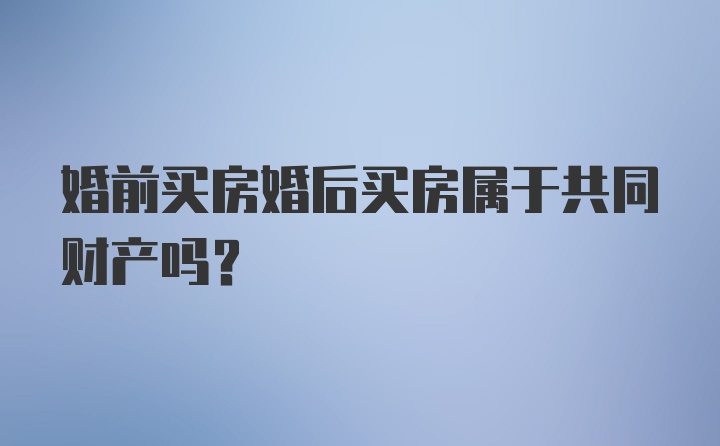 婚前买房婚后买房属于共同财产吗？