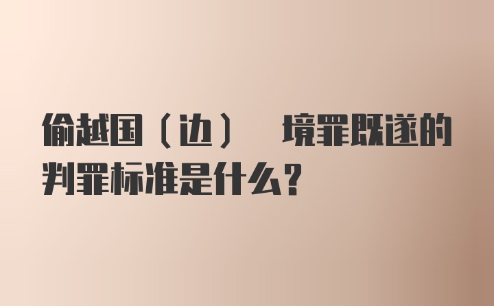 偷越国(边) 境罪既遂的判罪标准是什么？