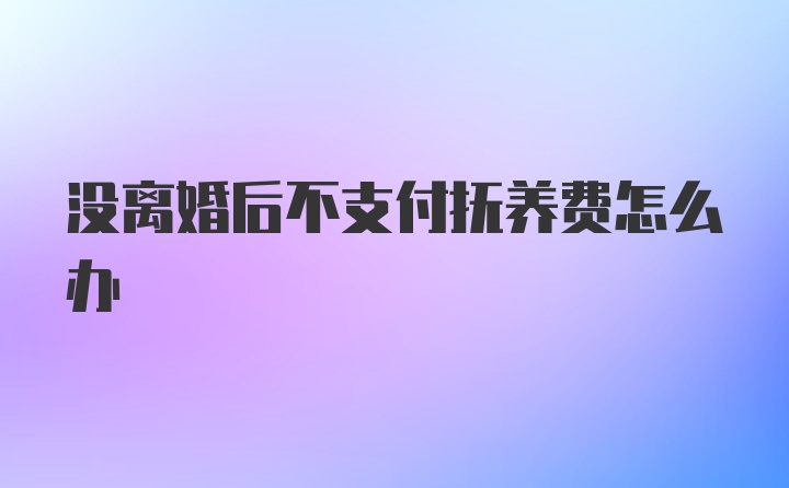 没离婚后不支付抚养费怎么办