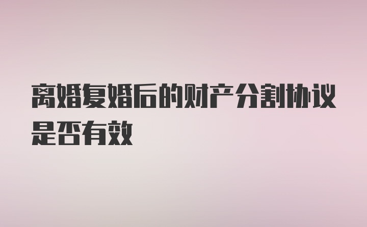 离婚复婚后的财产分割协议是否有效