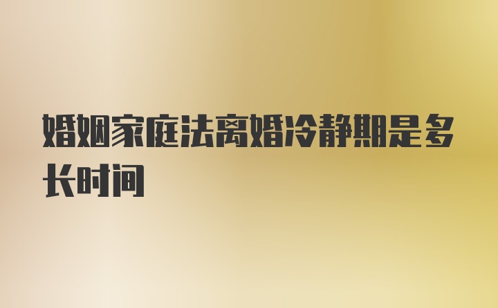 婚姻家庭法离婚冷静期是多长时间