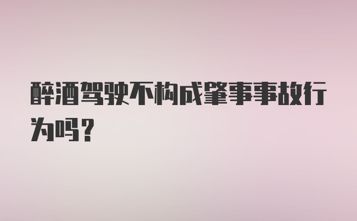 醉酒驾驶不构成肇事事故行为吗？