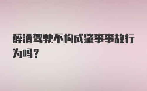 醉酒驾驶不构成肇事事故行为吗？