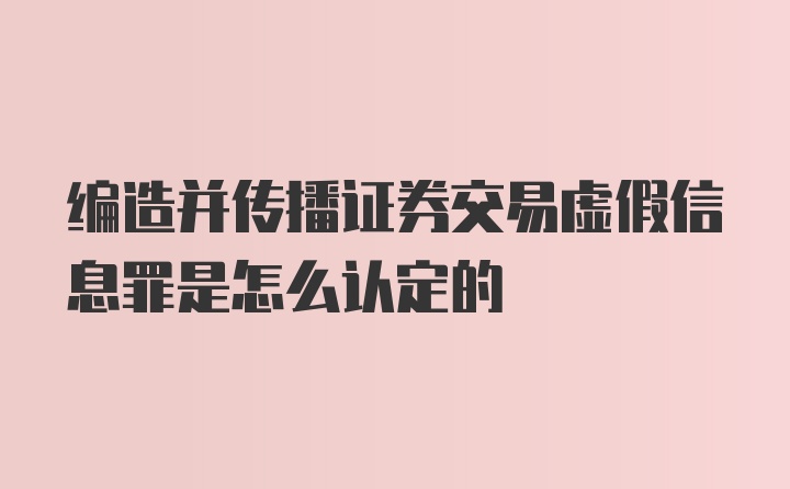 编造并传播证券交易虚假信息罪是怎么认定的