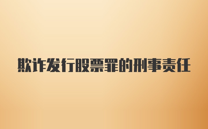 欺诈发行股票罪的刑事责任