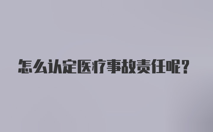 怎么认定医疗事故责任呢？