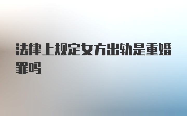 法律上规定女方出轨是重婚罪吗