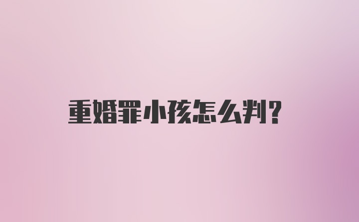 重婚罪小孩怎么判？