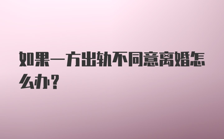 如果一方出轨不同意离婚怎么办?