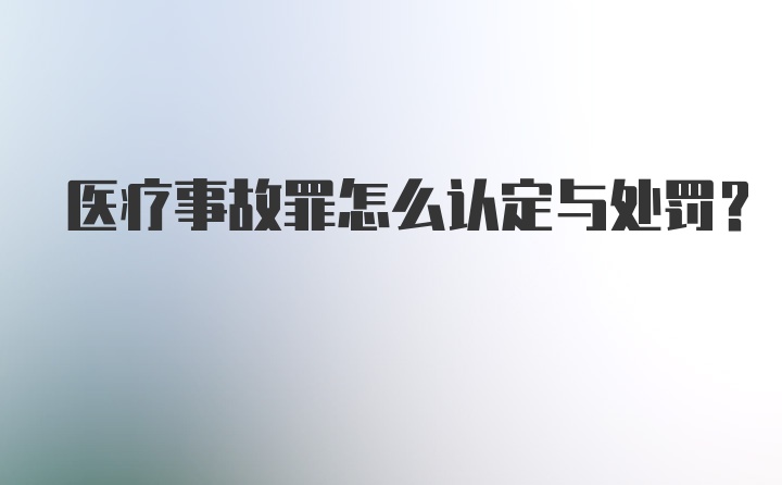 医疗事故罪怎么认定与处罚？