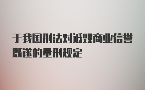 于我国刑法对诋毁商业信誉既遂的量刑规定