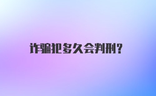 诈骗犯多久会判刑？