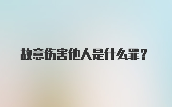 故意伤害他人是什么罪？