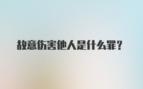 故意伤害他人是什么罪？