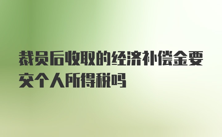 裁员后收取的经济补偿金要交个人所得税吗