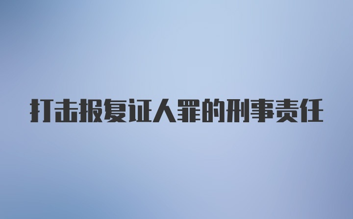 打击报复证人罪的刑事责任