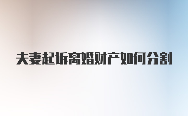 夫妻起诉离婚财产如何分割