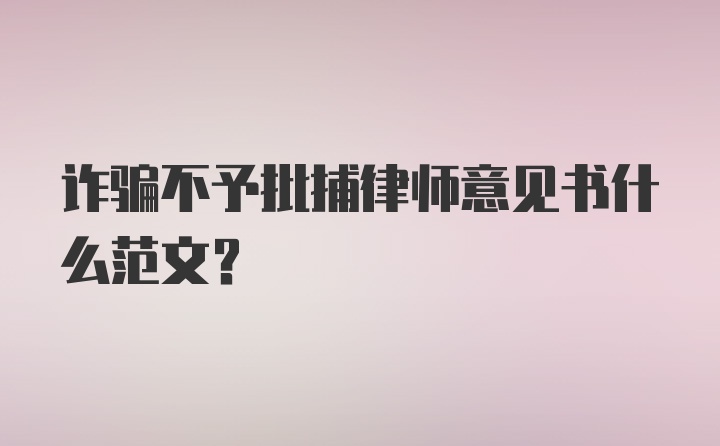 诈骗不予批捕律师意见书什么范文？