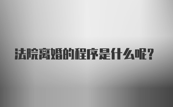 法院离婚的程序是什么呢？