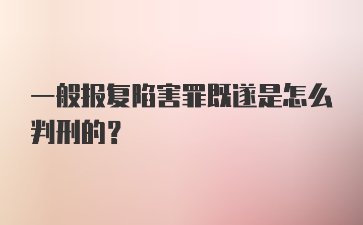 一般报复陷害罪既遂是怎么判刑的?