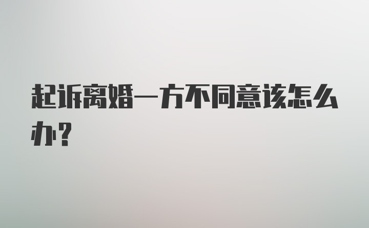 起诉离婚一方不同意该怎么办？