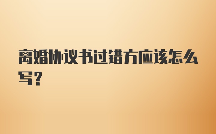 离婚协议书过错方应该怎么写？