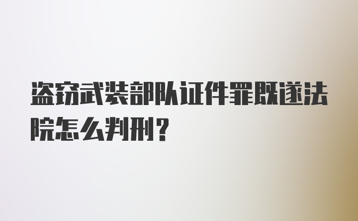 盗窃武装部队证件罪既遂法院怎么判刑？