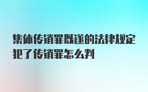 集体传销罪既遂的法律规定犯了传销罪怎么判