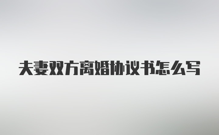 夫妻双方离婚协议书怎么写