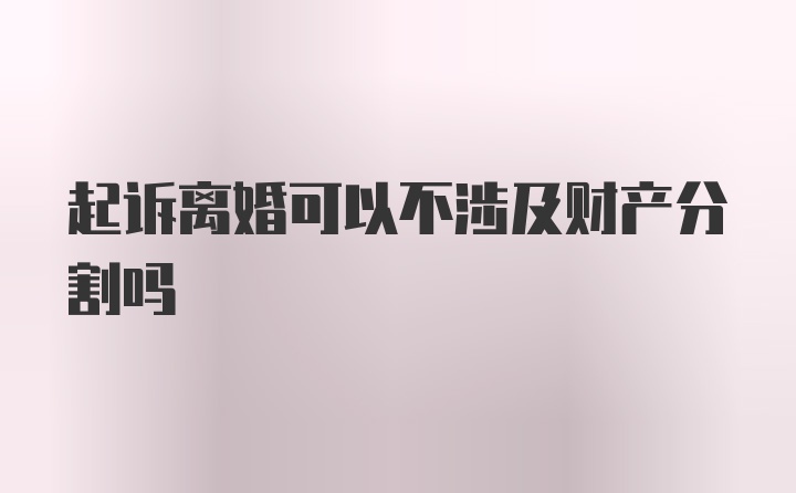 起诉离婚可以不涉及财产分割吗