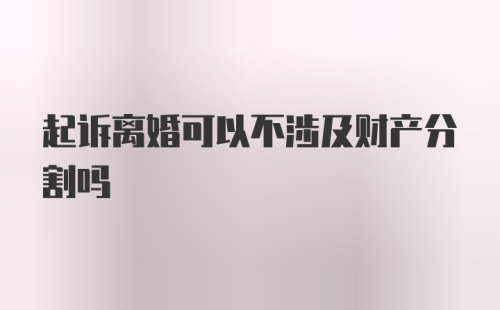 起诉离婚可以不涉及财产分割吗