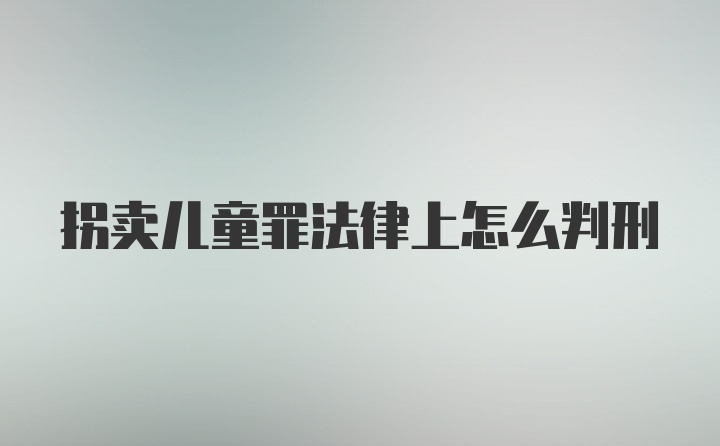 拐卖儿童罪法律上怎么判刑