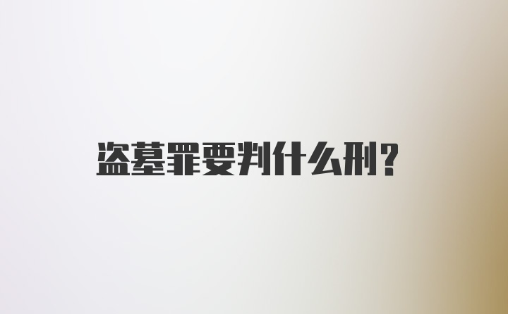 盗墓罪要判什么刑？