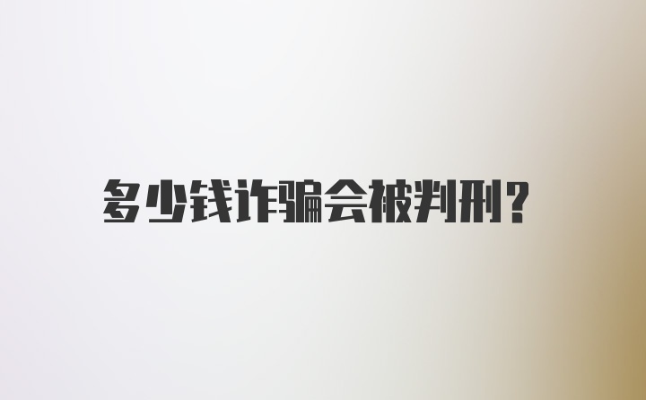 多少钱诈骗会被判刑？