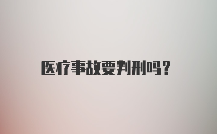 医疗事故要判刑吗？