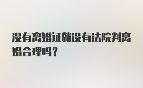 没有离婚证就没有法院判离婚合理吗？