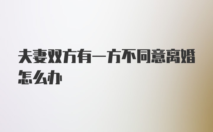 夫妻双方有一方不同意离婚怎么办