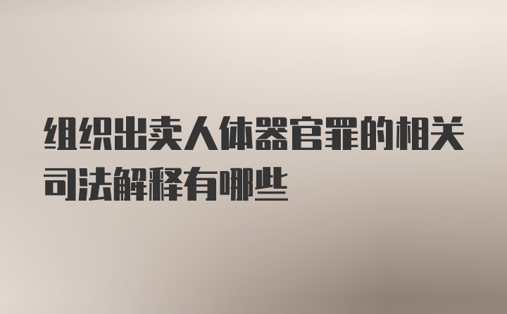 组织出卖人体器官罪的相关司法解释有哪些